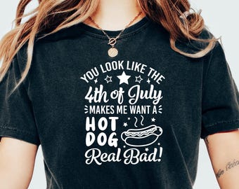 You Look Like The 4th Of July, Makes Me Want A Hot Dog Real Bad Shirt, Independence Day Tee, Funny Hot Dog Lover T-Shirt, Patriotic Crewneck