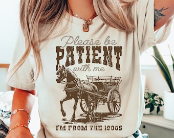 Please Be Patient with Me I'm from the 1900s Shirt, Funny Graphic Shirt, 1900s Graphic Tee, Western Graphic Tee, born in 1900s Birthday gift