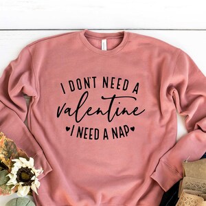 I Don&#39;t Need A Valentine Sweatshirt, I Need A Nap Sweatshirt, Funny Valentine’s Day Shirt, Gift For Valentine, Valentines Day Sweatshirt