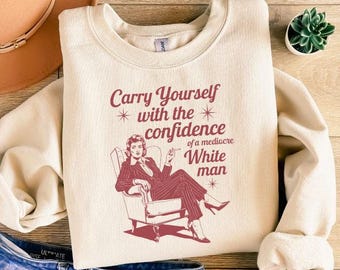 Retro Carry Yourself With The Confidence Of A Mediocre White Man Sweatshirt, Funny Liberal Democrat shirt, Activism Protest Feminist Tshirt