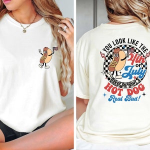 You Look Like The 4th Of July, Makes Me Want A Hot Dog Real Bad Shirt, Independence Day Shirt, Funny 4th July Shirt, Hot Dog Lover Shirt