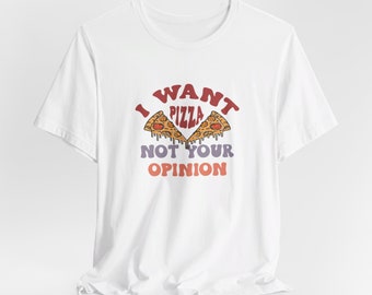 I Want Pizza Not Your Opinion Unisex Jersey Short Sleeve Tee, Sarcastic Graphic Tshirt, Unisex Sarcastic Shirt, Funny Graphic T-shirt