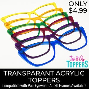 May include: A stack of transparent acrylic eyewear toppers in yellow, orange, green, red, purple, and blue. The text "TRANSPARANT ACRYLIC TOPPERS" and "Compatible with Pair Eyewear: All 20 Frames Available!" are visible.