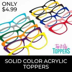 May include: A collection of solid color acrylic eyeglass frame toppers in black, yellow, blue, pink, red, turquoise, gray, green, orange, and purple. The image includes the text Top It Off TOPPERS and SOLID COLOR ACRYLIC TOPPERS.