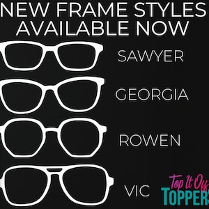 May include: Black background with four white-framed eyeglasses: Sawyer, Georgia, Rowen, and Vic. Text reads "NEW FRAME STYLES AVAILABLE NOW" and "Top It Off Toppers".