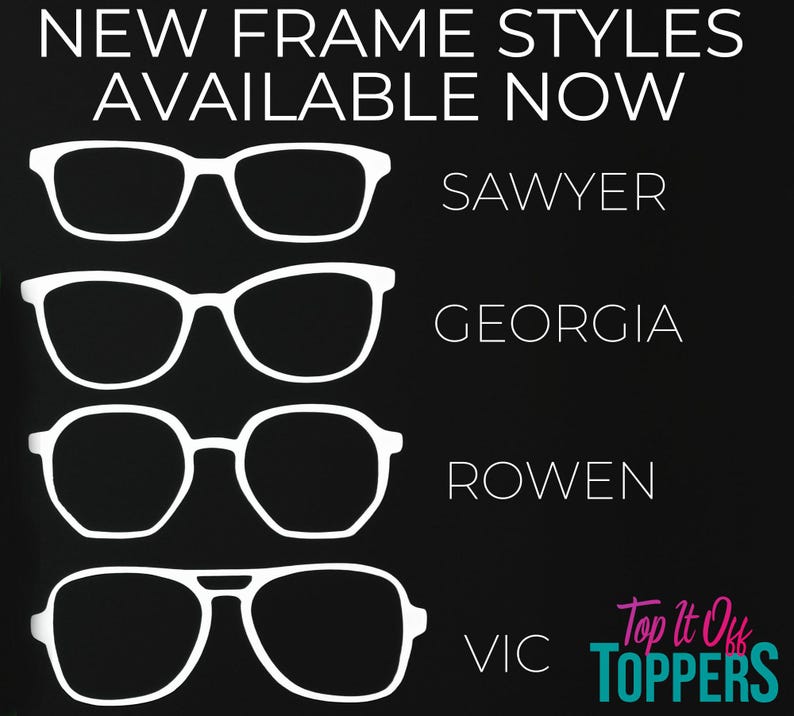 May include: Black background with four white-framed eyeglasses: Sawyer, Georgia, Rowen, and Vic. Text reads "NEW FRAME STYLES AVAILABLE NOW" and "Top It Off Toppers".