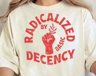 Radicalized By Basic Decency Shirt, Political Protest Tshirt, Feminist Activist Gift, Social Justice Shirt, Activist Gift, Equality T-Shirt