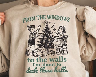 From The Windows to the Walls I'm About to Christmas Sweatshirt, Deck These Halls Sweatshirt, Funny Christmas Shirt, Retro Christmas Sweater