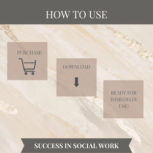 May include: An infographic with the text "HOW TO USE" at the top. It features three beige squares with instructions: "PURCHASE" with a shopping cart icon, "DOWNLOAD" with a downward arrow, and "READY FOR IMMEDIATE USE!" The bottom banner reads "SUCCESS IN SOCIAL WORK".