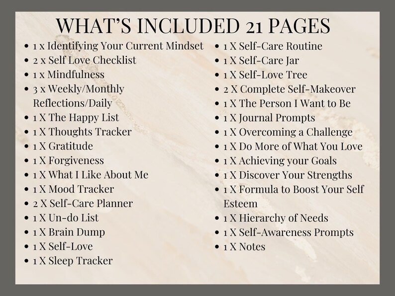 May include: A list of 21 self-care activities and journal prompts, including identifying your current mindset, self-love checklist, gratitude tracker, and self-care routine. The list is titled "What's Included 21 Pages".