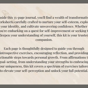 May include: A 35-page journal with a cream-colored cover and text that reads "Inside this 35-page journal, you'll find a wealth of transformative worksheets carefully crafted to nurture your self-esteem, explore your identity, and cultivate unwavering confidence. Whether you're embarking on a quest for self-improvement or seeking to deepen your understanding of yourself, this kit is your trusted companion. Each page is thoughtfully designed to guide you through introspective exercises, encouraging reflection, and providing actionable steps towards personal growth. From affirmations to goal-setting, from understanding your strengths to embracing your uniqueness, this kit covers a spectrum of exercises tailored to elevate your self-perception and unlock your full potential."