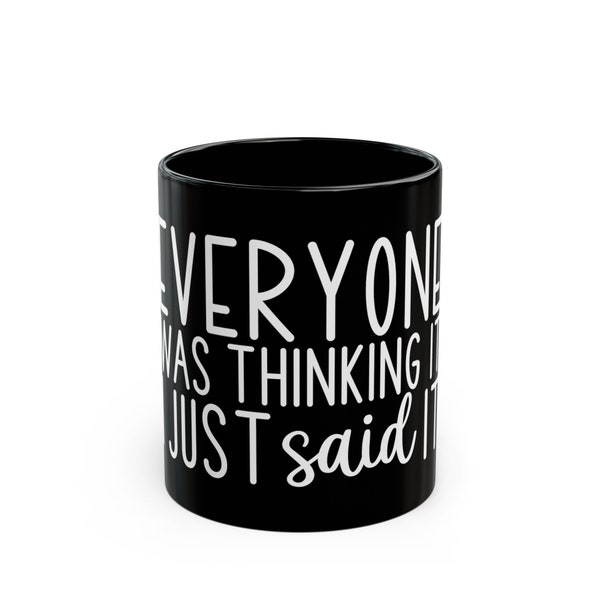 Everyone Was Thinking It I Just Said It - Black 11 oz Ceramic Mug, Coffee Lover Cup, Bold & Cheeky Black Mug, Morning Humor Cup