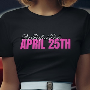 April 25th Pink Shirt, Funny Graphic Tshirt, The Perfect Date Shirt, April 25 T-shirt, April 25th Black Shirt, The Perfect Shirt for April