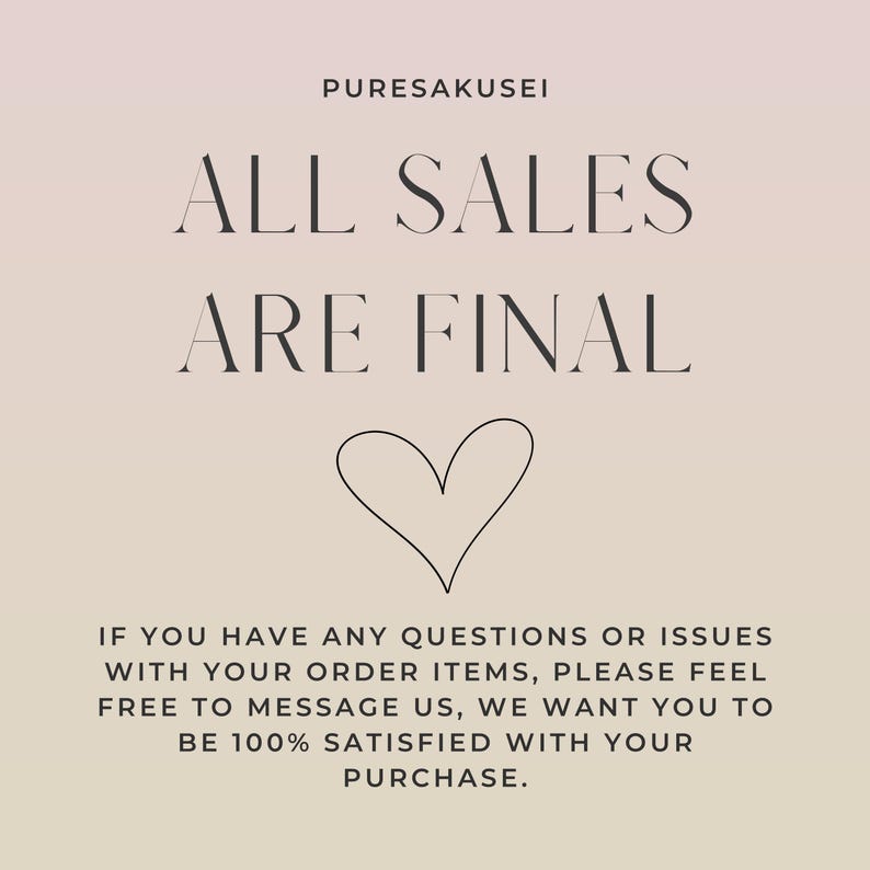 May include: A pink and white gradient background with black text that reads "PURESAKUSEI ALL SALES ARE FINAL" with a black heart symbol below the text. The text below the heart reads "IF YOU HAVE ANY QUESTIONS OR ISSUES WITH YOUR ORDER ITEMS, PLEASE FEEL FREE TO MESSAGE US, WE WANT YOU TO BE 100% SATISFIED WITH YOUR PURCHASE."