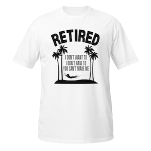 Funny Retired I Don&#39;t Want To, I Don&#39;t Have To, You Can&#39;t Make Me Shirt; Fun Retirement Tshirt; Retirement Gag Gift