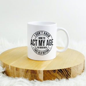 Funny Age Mug, Never Been This Old Before Mug, Old Age Mug, Ageing Mug, Ageist, Sarcastic Mug, Act My Age Mug, Gift For Mom Dad Grandparent