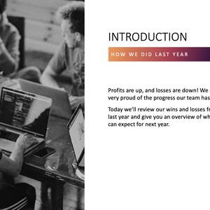 May include: A black and white photo of three people working on laptops at a table. The text "INTRODUCTION" and "HOW WE DID LAST YEAR" is at the top of the image. The text below reads "Profits are up, and losses are down! We are very proud of the progress our team has made. Today we'll review our wins and losses from last year and give you an overview of what you can expect for next year."