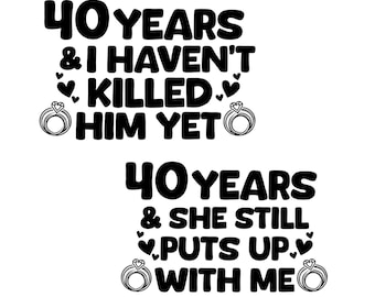 May include: Black and white graphic text design with two wedding rings. The text reads "40 Years & I Haven't Killed Him Yet" and "40 Years & She Still Puts Up With Me".