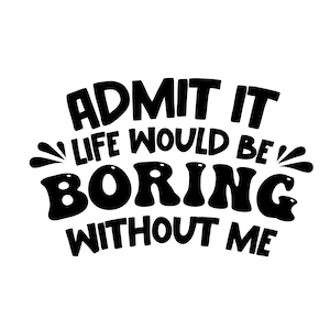 Geef toe dat het leven saai zou zijn zonder mij SVG PNG AI, Sassy Svg, Sarcastische Svg, Peuter Svg, Funny Shirt Svg, Cut Files for Cricut, Kids Png