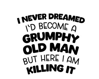I Never Dreamed I'd Become A Grumpy Old Man Svg, Old Svg, Birthday Vintage Svg, Gift for Grandfather, Old Age