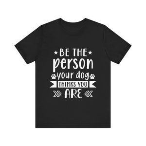 Be the Person Your Dog Thinks You Are | Unisex Jersey Short Sleeve Tee