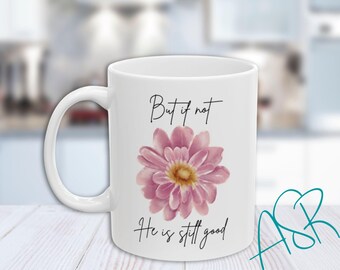 But If Not He Is Still Good Mug, God is Good, Gift for Friend, Religious Mug, Christian Mug, Encouragement Gift, 11 oz, 15 oz.