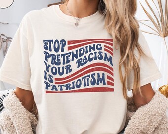 Comfort Colors® Anti Trump Shirt, Stop Pretending Your Racism Is Patriotism Tee, Pro Immigration Shirt, Anti MAGA Liberal Democrat T-Shirt