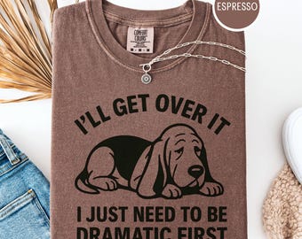 Basset Hound "I'll Get Over It I Just Need To Be Dramatic First" Graphic Comfort Colors® T-Shirt or Sweatshirt