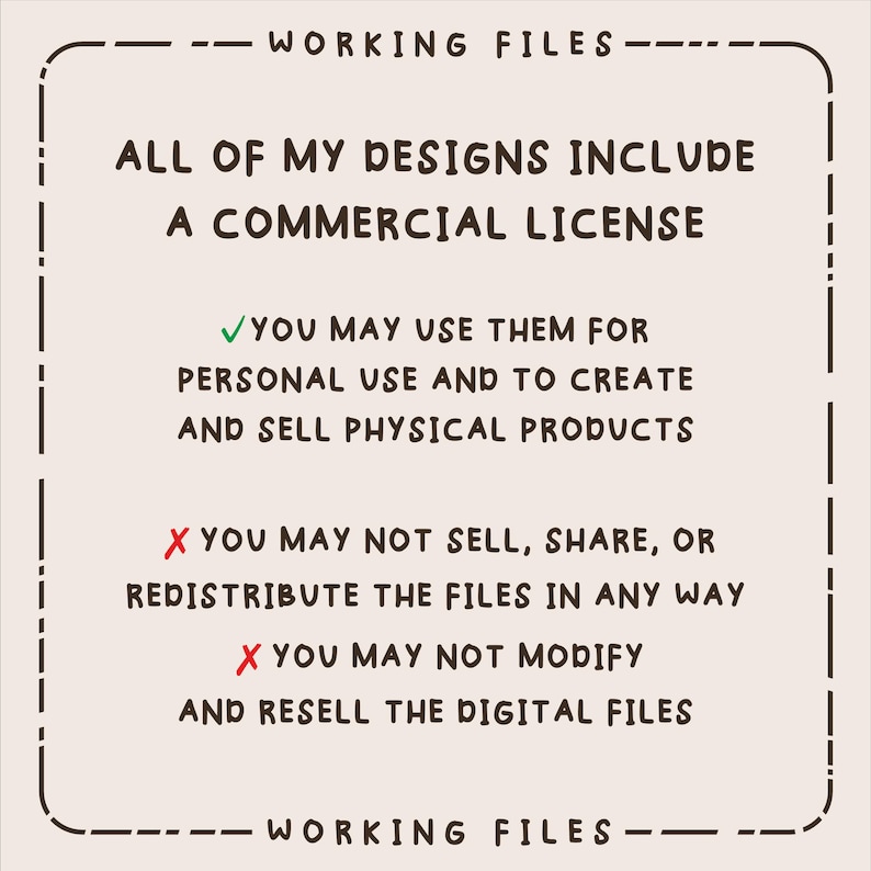 Peut inclure: Graphique beige avec le texte "WORKING FILES" en haut et en bas. Le texte indique que toutes les cr&eacute;ations incluent une licence commerciale, permettant l'utilisation personnelle et la cr&eacute;ation et la vente de produits physiques. Il indique &eacute;galement que les fichiers ne peuvent pas &ecirc;tre vendus, partag&eacute;s ou modifi&eacute;s.