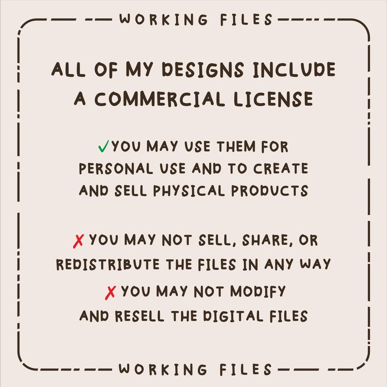 May include: A beige graphic with the text "WORKING FILES" at the top and bottom. The text states that all designs include a commercial license, allowing personal use and the creation and sale of physical products. It also states that the files cannot be sold, shared, or modified.