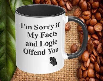 I’m Sorry If My Facts and Logic Offend You Coffee Mug, Funny Sarcastic 11oz or 15oz Ceramic Mug