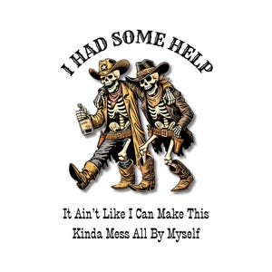 Può includere: Illustrazione di due cowboy scheletri con cappelli e stivali, uno con una bottiglia. Il testo sopra dice "I HAD SOME HELP", e sotto, "It Ain't Like I Can Make This Kinda Mess All By Myself."