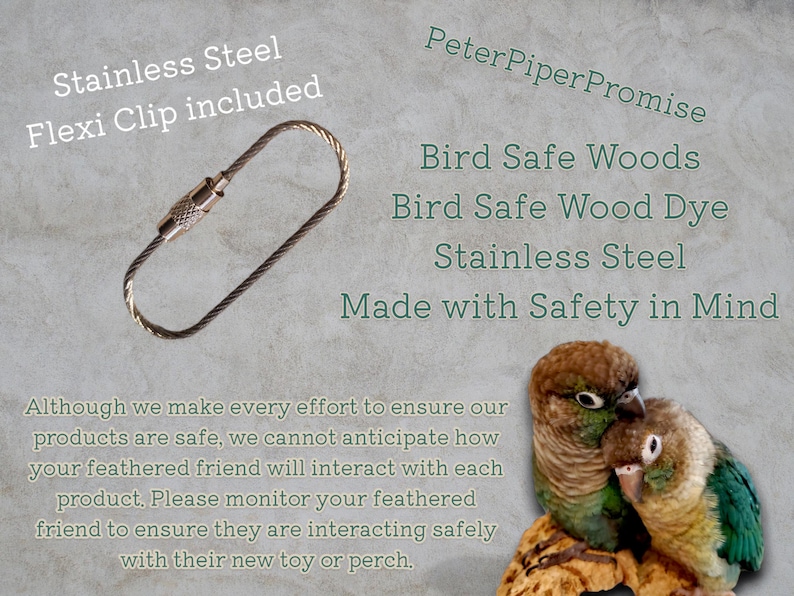 May include: A stainless steel flexi clip with a screw-lock mechanism. Text on the image reads: Stainless Steel Flexi Clip included, PeterPiperPromise, Bird Safe Woods, Bird Safe Wood Dye, Stainless Steel, Made with Safety in Mind, and a disclaimer.