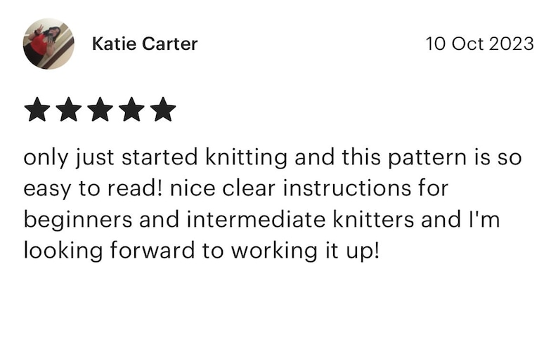 May include: Five star review for a knitting pattern. The review reads "only just started knitting and this pattern is so easy to read! nice clear instructions for beginners and intermediate knitters and I'm looking forward to working it up!"