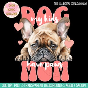 May include: A digital illustration of a French bulldog with pink hearts and the text "Dog Mom my kids have paws" in a pink, cartoon font.