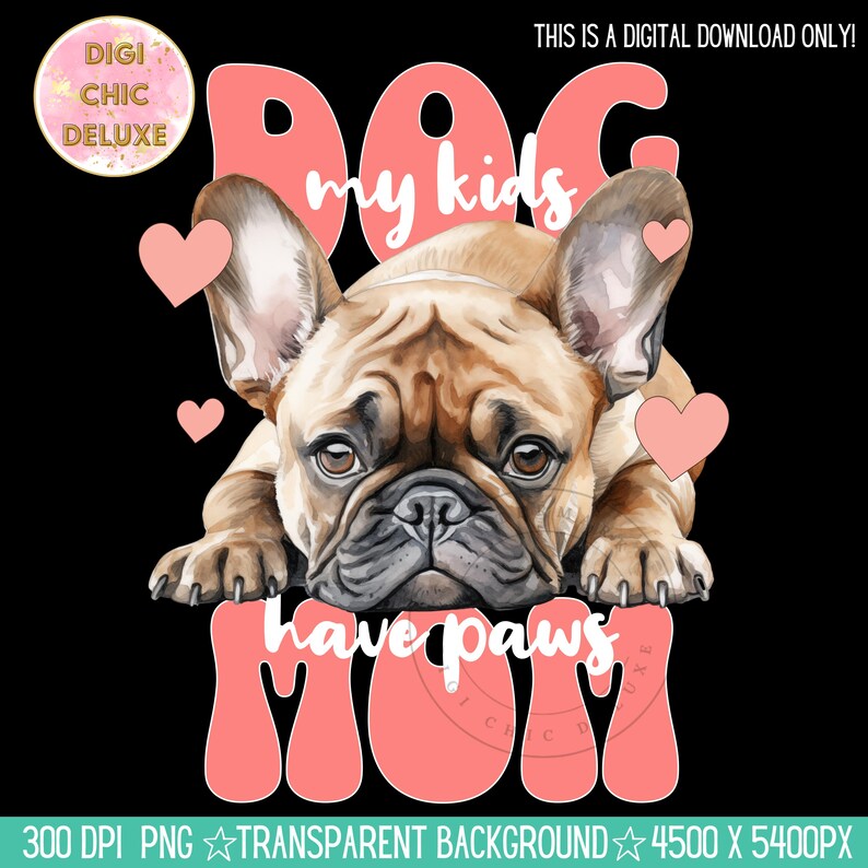 May include: A digital illustration of a French bulldog with pink hearts and the text "Dog Mom my kids have paws" in a pink, cartoon font.