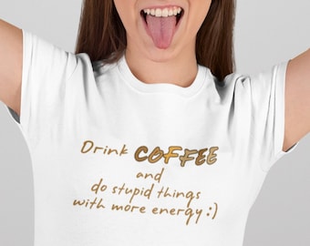 Coffee T shirt | Drink Coffee Do Stupid Things with More Energy T-shirt | Funny Coffee Tee | Coffee Quote Shirt | Gift for Coffee Lovers