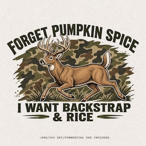 May include: A graphic illustration of a brown deer with antlers running in front of a camouflage pattern. The text reads FORGET PUMPKIN SPICE I WANT BACKSTRAP & RICE. The design includes small text at the bottom stating PNG/300 DPI/COMMERCIAL USE INCLUDED.