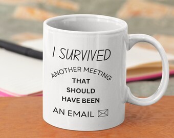 I Survived Another Meeting That Should Have Been An Email Coffee Mug, Funny Meeting Mug, Funny Office Gift, Mug For Boss, Funny Work Mug