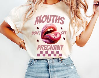 Mouths Don't Get Pregnant Shirt, Inappropriate Adult Humor Shirt, Sarcastic Offensive Shirt, Adult Humor Gift, Dirty Shirts, Funny Gag Gift