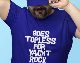 Goes Topless For Yacht Rock - Flirty Unisex Tshirt - Boating - Cruise Apparel - Vintage 70's rock - Yacht Rock - Yacht Rocker - Boat Life