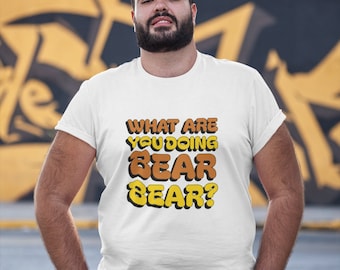 What are you doing Bear Bear? T-shirt - Gay Bear - Gay Bear Pride Shirt -LGBT Bear Shirt  - Muscle Bear - Funny Gay Shirt - Gay Otter