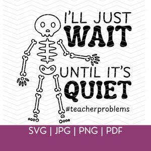 May include: A black and white graphic featuring a skeleton with the text "I'll Just Wait Until It's Quiet" and the hashtag "#teacherproblems". The image also includes file type indicators: SVG, JPG, PNG, and PDF.