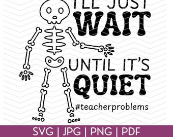 May include: A black and white graphic featuring a skeleton with the text "I'll Just Wait Until It's Quiet" and the hashtag "#teacherproblems". The image also includes file type indicators: SVG, JPG, PNG, and PDF.