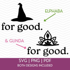 May include: Black silhouette of a witch's hat and a floral design, both with the phrase "for good." Text includes "& Glinda" and "Elphaba." The bottom of the image states "SVG | PNG | PDF BOTH DESIGNS INCLUDED."