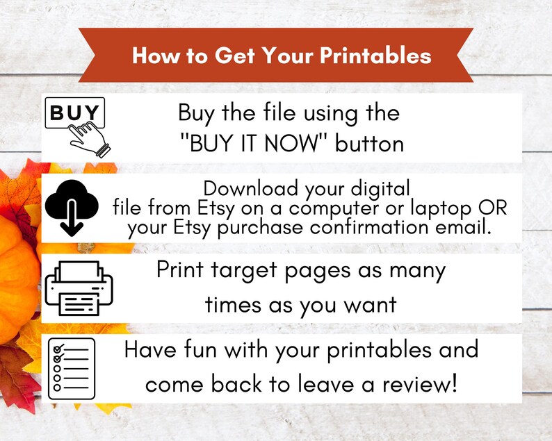 May include: An instructional graphic with the title "How to Get Your Printables" in a banner. The steps include buying the file, downloading it from Etsy, printing the pages, and enjoying the printables. The image has a fall theme with pumpkins and leaves.