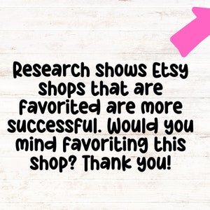 May include: Text on a white wood background with a pink arrow pointing up. The text reads: "Research shows Etsy shops that are favorited are more successful. Would you mind favoriting this shop? Thank you!"