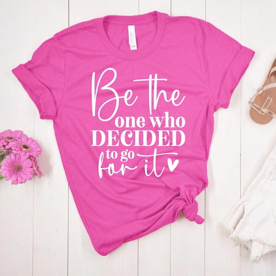 Women's T-Shirt, Positive Shirts For Women, Gift For Her, Be The One Who Decided To Go For It