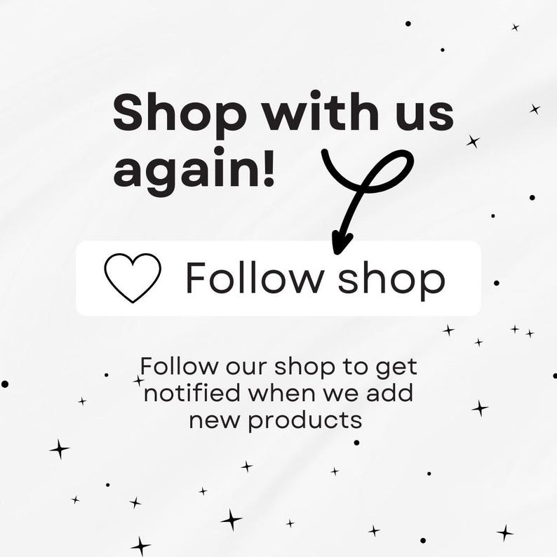May include: A white background with black text that reads "Shop with us again!" with a black arrow pointing to a white button with a heart icon and the text "Follow shop". Below the button is more black text that reads "Follow our shop to get notified when we add new products."