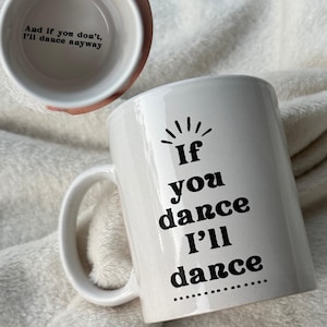 May include: White ceramic mug with a black graphic that says "If you dance I'll dance..." The inside of the mug says "And if you don't, I'll dance anyway".